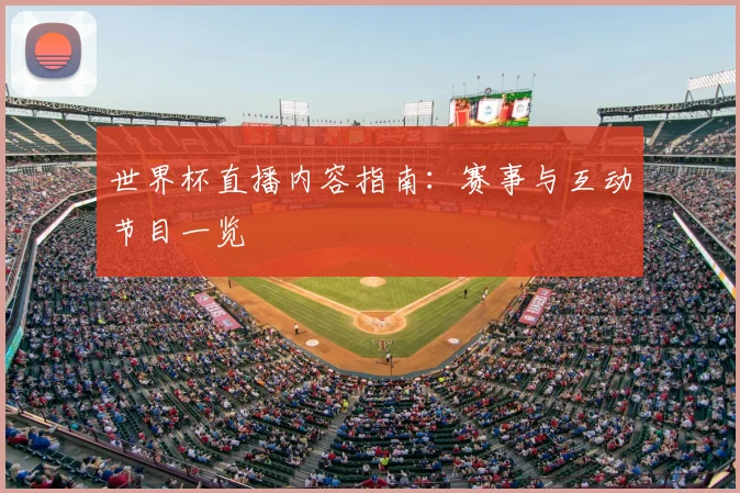 世界杯直播内容指南：赛事与互动节目一览