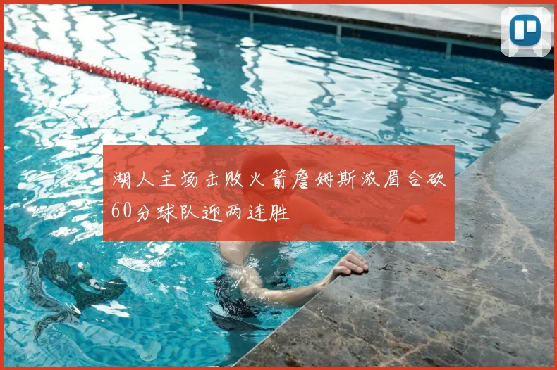 湖人主场击败火箭詹姆斯浓眉合砍60分球队迎两连胜