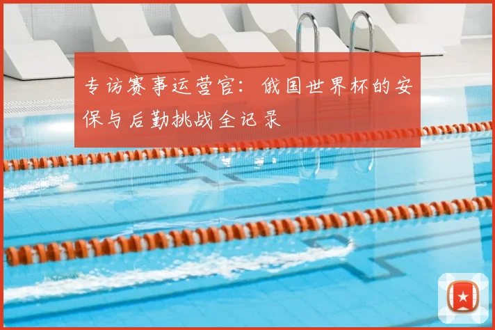 专访赛事运营官：俄国世界杯的安保与后勤挑战全记录