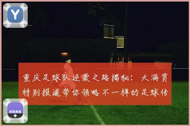 重庆足球队逆袭之路揭秘:大满贯特别报道带你领略不一样的足球传奇
