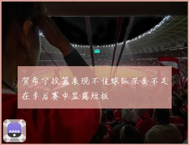 贺希宁投篮表现不佳球队深度不足在季后赛中显露短板
