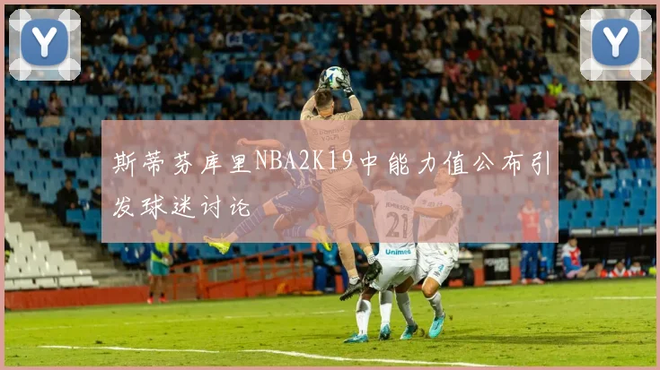 斯蒂芬库里NBA2K19中能力值公布引发球迷讨论